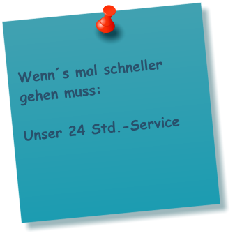 Wenn´s mal schneller   gehen muss:   Unser 24 Std.-Service
