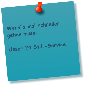 Wenn´s mal schneller   gehen muss:   Unser 24 Std.-Service